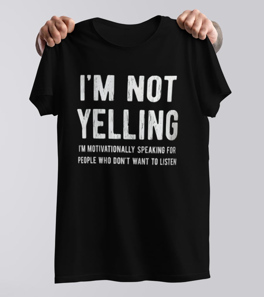I'm Not Yelling I'm Motivationally Speaking For People Who Don't Want To Listen T-Shirt