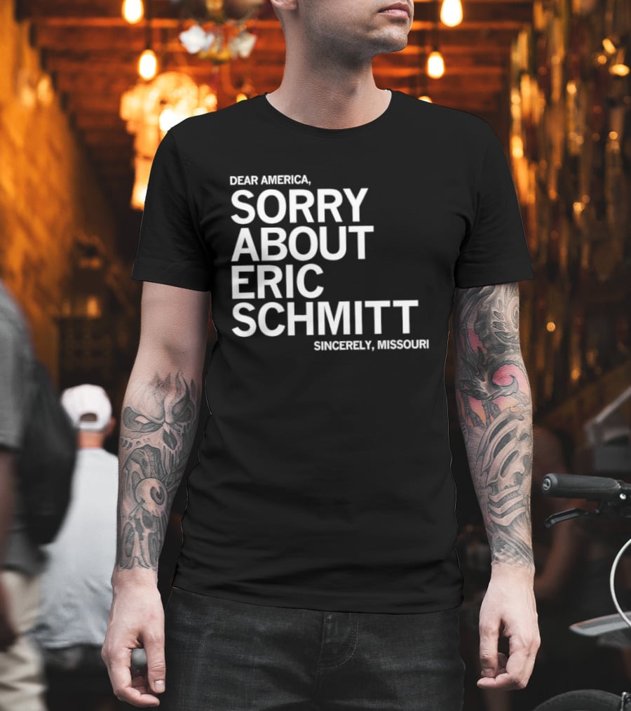 Dear America Sorry About Eric Schmitt Sincerely Missouri T-Shirt