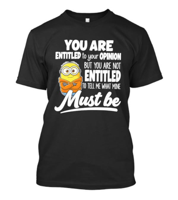 Minion You Are Entitled To Your Opinion But Not To Tell Me What Mine Must Be T-Shirt