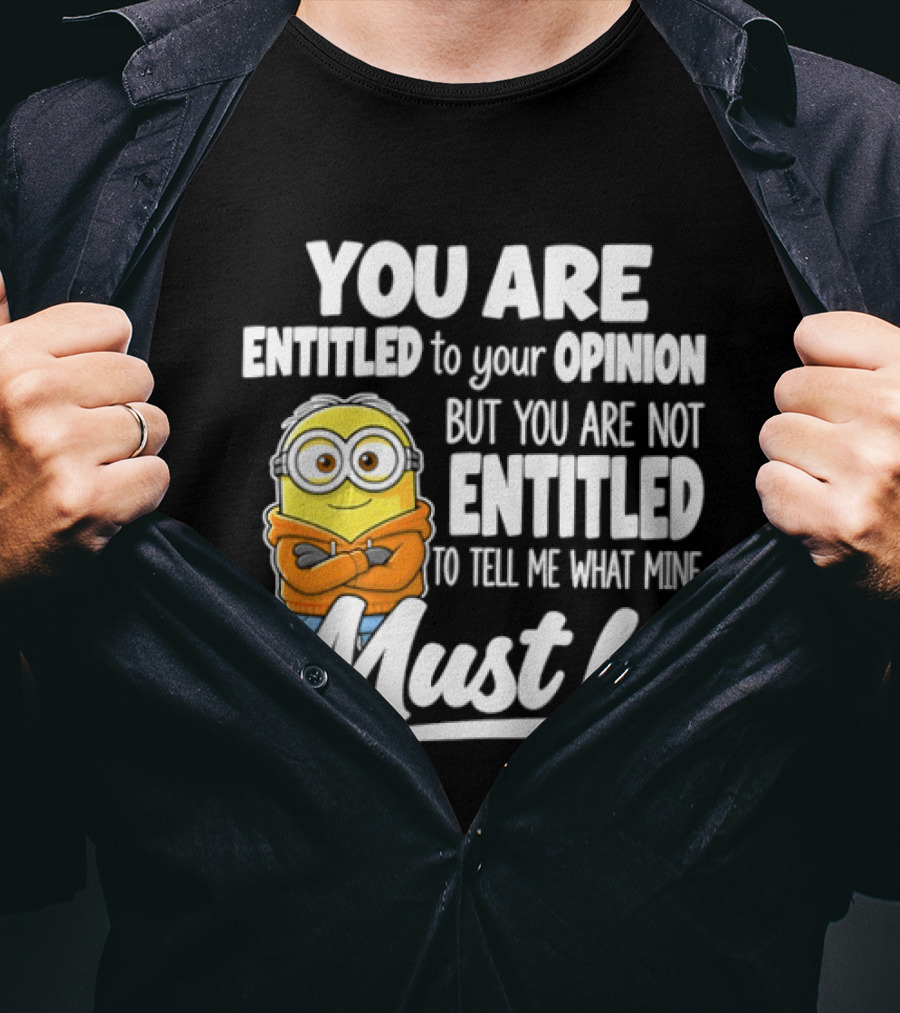 Minion You Are Entitled To Your Opinion But Not To Tell Me What Mine Must Be T-Shirt