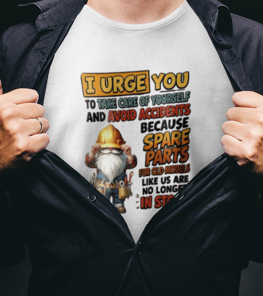 I Urge You To Take Care Of Yourself And Avoid Accidents Because Spare Parts For Old Models Like Us Are No Longer In Stock Gnome Worker T-Shirt