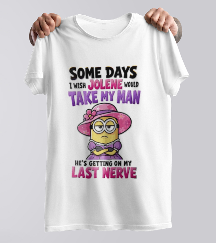 Some Days I Wish Jolene Would Take My Man Minion Getting On My Last Nerve T-Shirt