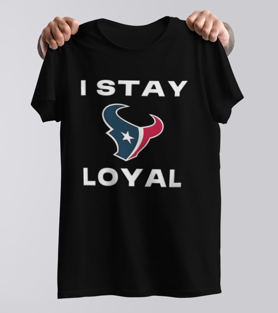 Houston Texans I Stay Loyal Texan Pride Fan Commitment T-Shirt