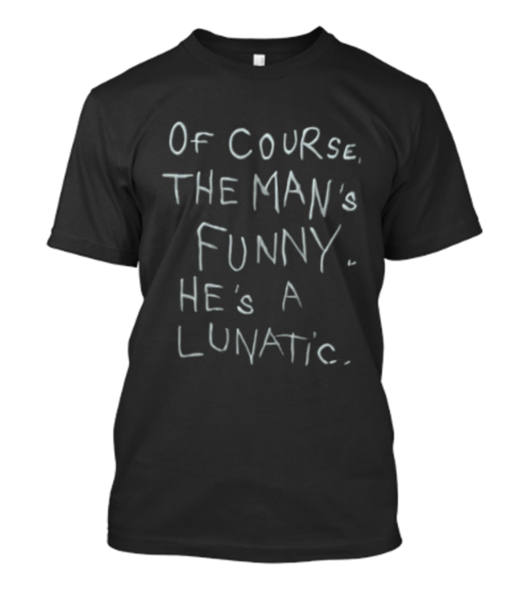 Of Course The Man's Funny He's A Lunatic T-Shirt