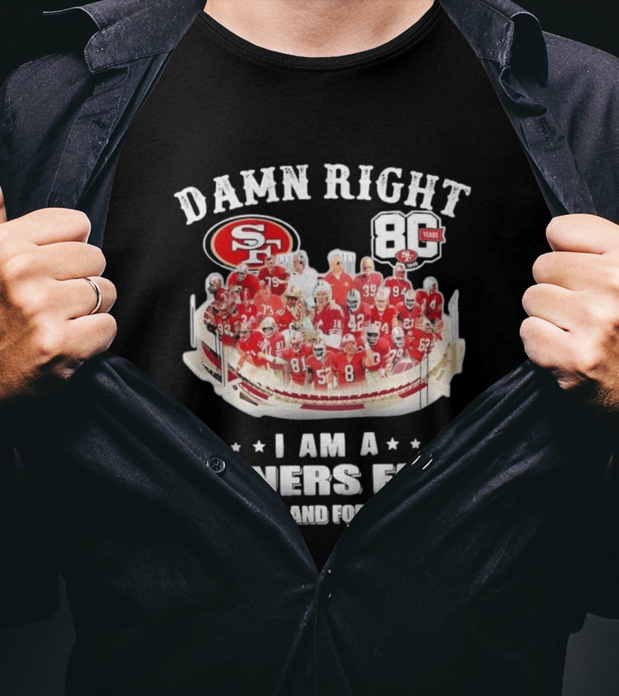 Damn Right SF 49ers 80 Years I Am A Niners Fan Now And Forever T-Shirt
