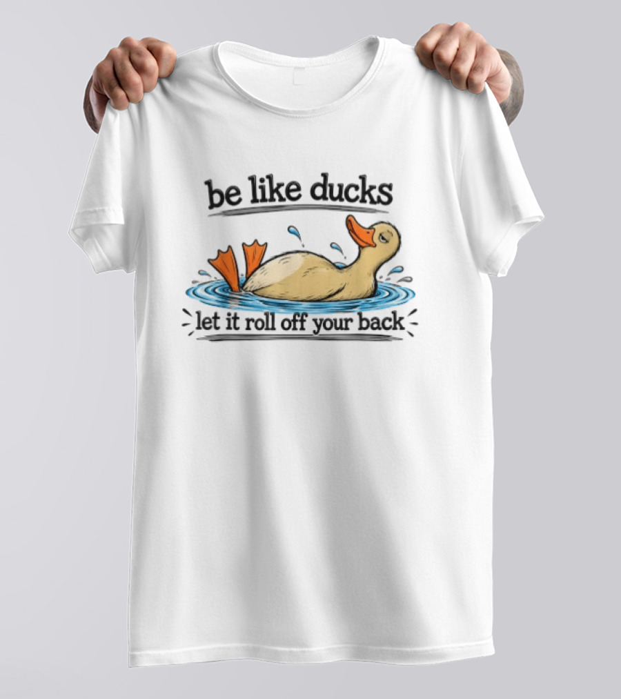 Be Like Ducks Let It Roll Off Your Back Floating Contentedly In Water T-Shirt