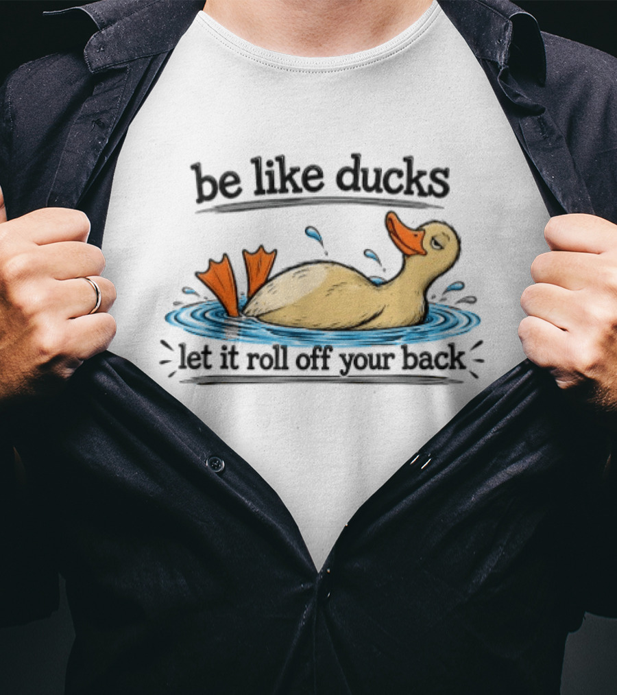 Be Like Ducks Let It Roll Off Your Back Floating Contentedly In Water T-Shirt