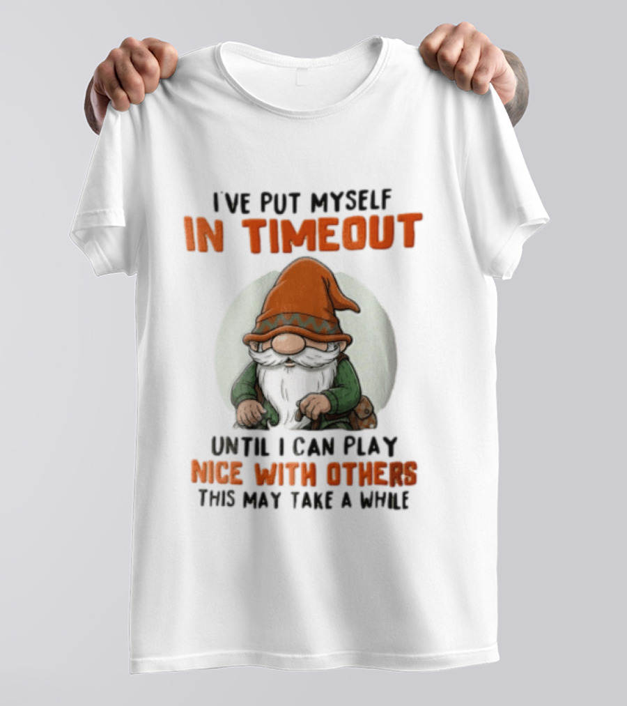 I've Put Myself In Timeout Until I Can Play Nice With Others This May Take A While T-Shirt