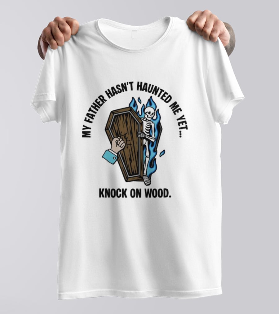 My Father Hasn't Haunted Me Yet Knock On Wood Coffin Skeleton With Flames T-Shirt