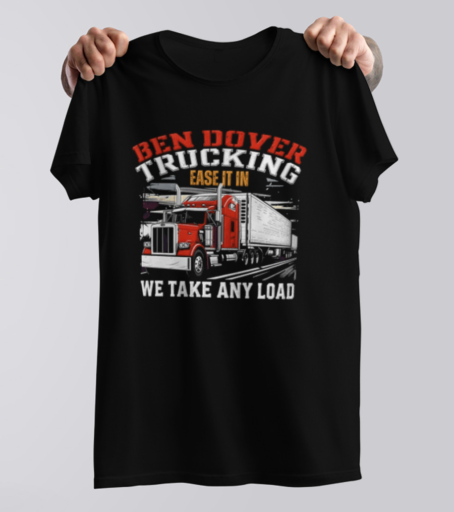 Ben Dover Trucking Ease It In We Take Any Load T-Shirt