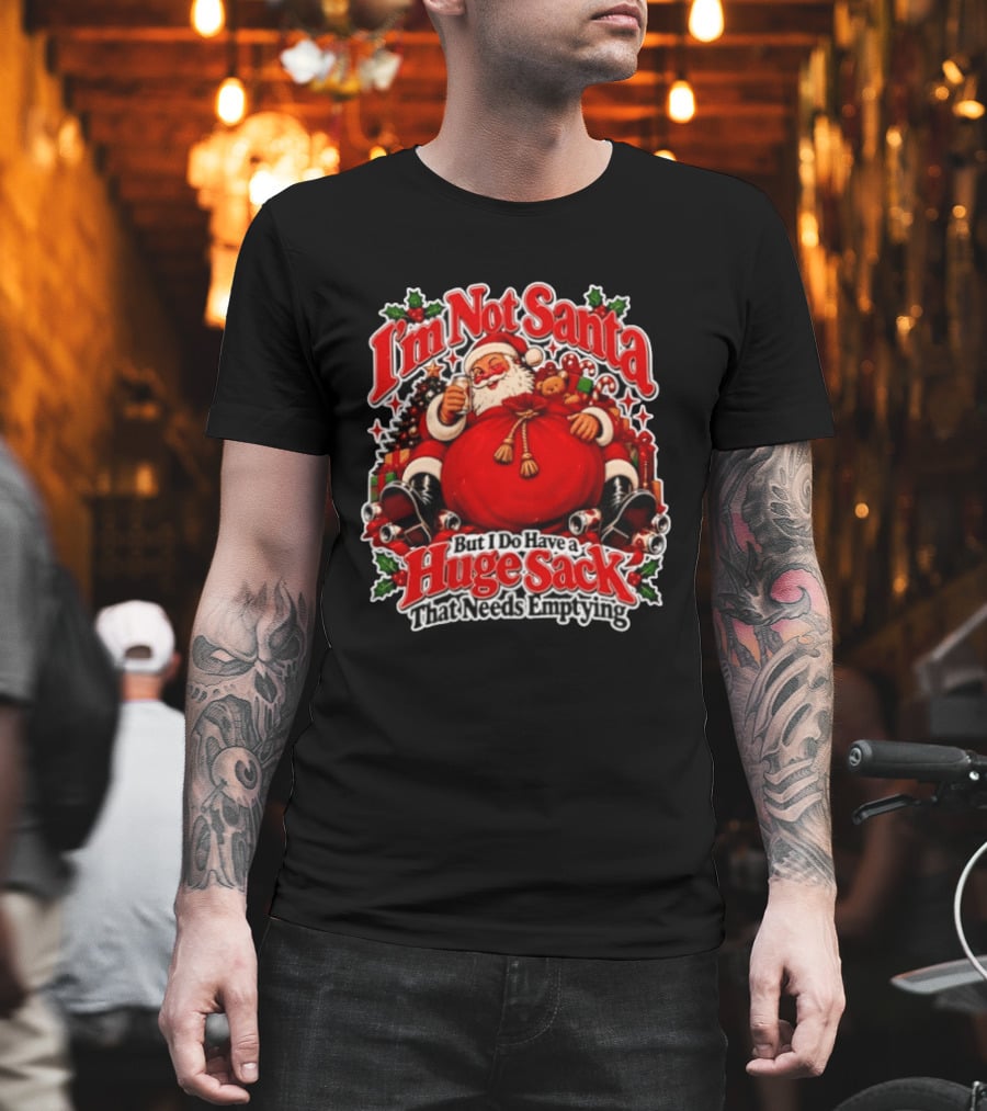 I'm Not Santa But I Do Have A Huge Sack That Needs Emptying Christmas Santa Claus Sack T-Shirt