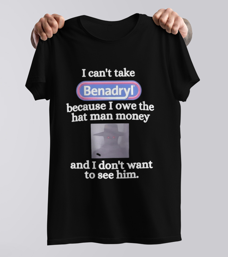 Benadryl I Owe The Hat Man Money Meme Hallucination T-Shirt