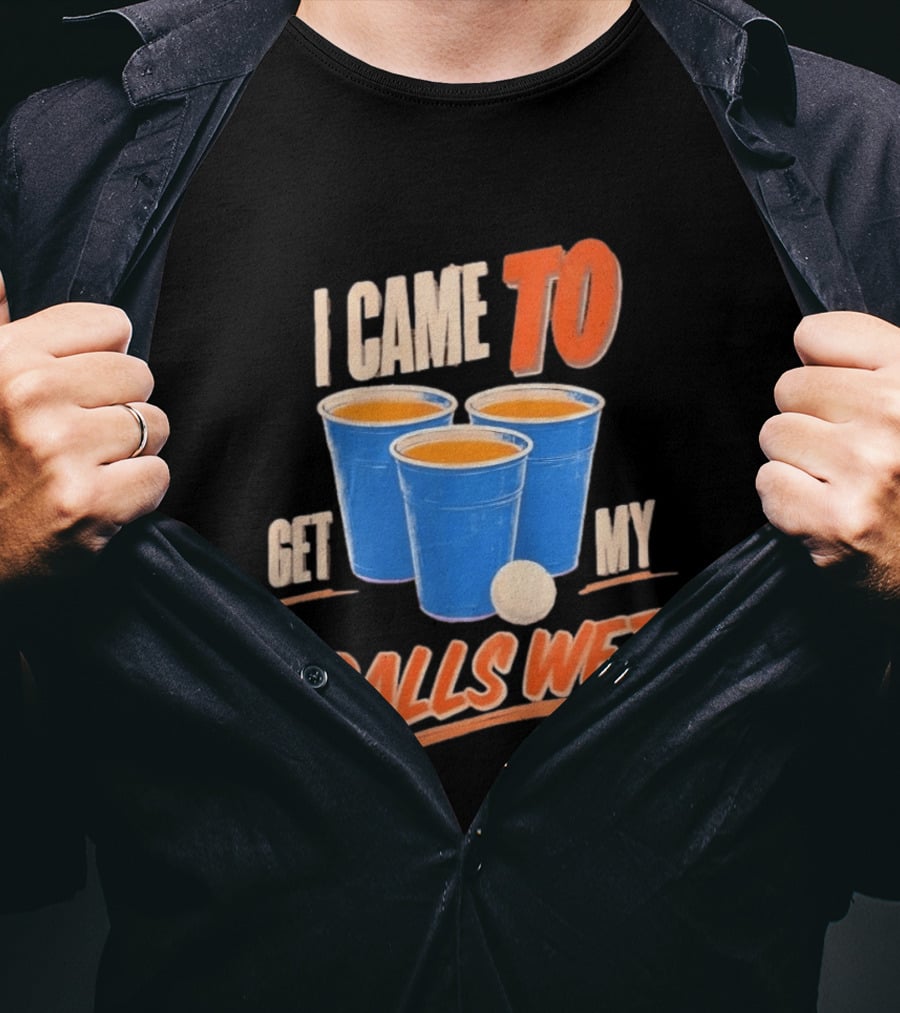 I Came To Get My Balls Wet Beer Pong Drinking Game Cups T-Shirt