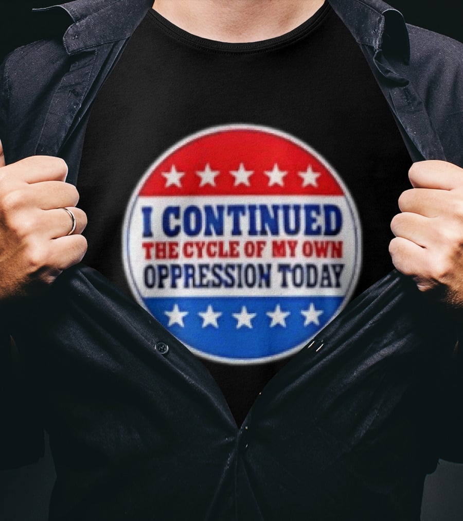I Continued The Cycle Of My Own Oppression Today Patriotic Circle Stars T-Shirt