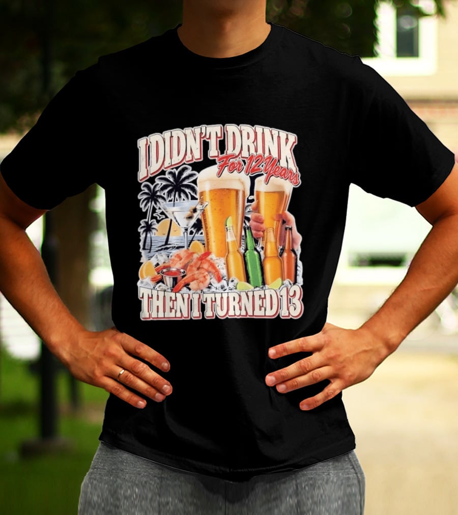 I Didn't Drink For 12 Years Then I Turned 13 Tropical Drink Humor Beach Scene T-Shirt