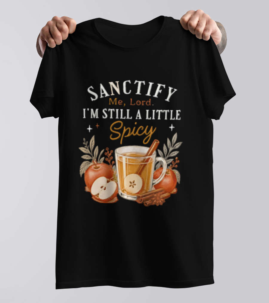 Sanctify Me Lord I'm Still A Little Spicy Cinnamon Apple Drink With Autumn Leaves T-Shirt
