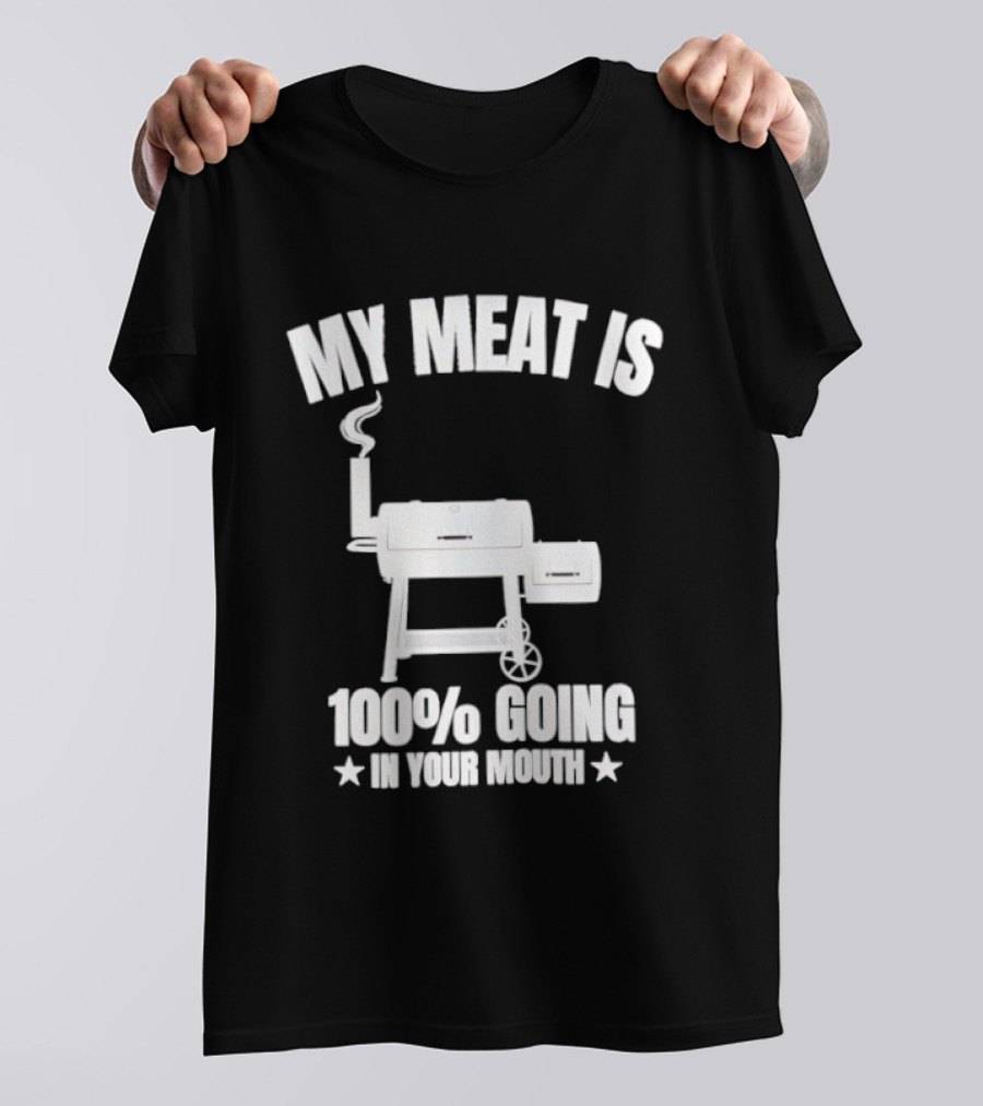 My Meat Is 100% Going In Your Mouth BBQ Smoker Grill T-Shirt