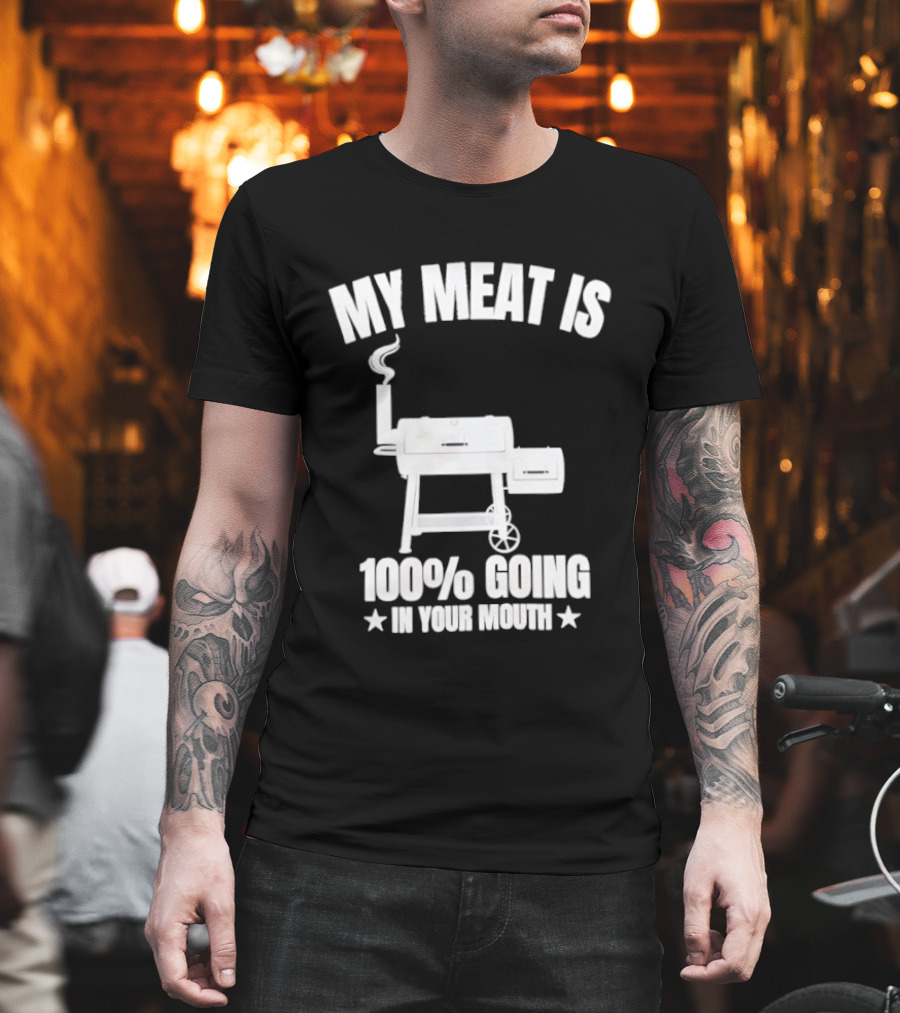 My Meat Is 100% Going In Your Mouth BBQ Smoker Grill T-Shirt