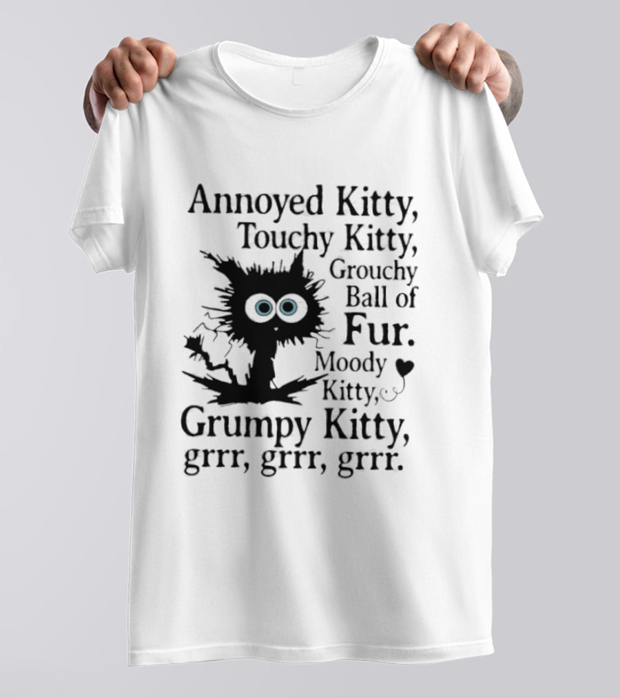 Annoyed Kitty Touchy Kitty Grouchy Ball Of Fur Moody Grumpy Kitty Grrr Grrr Grrr T-Shirt