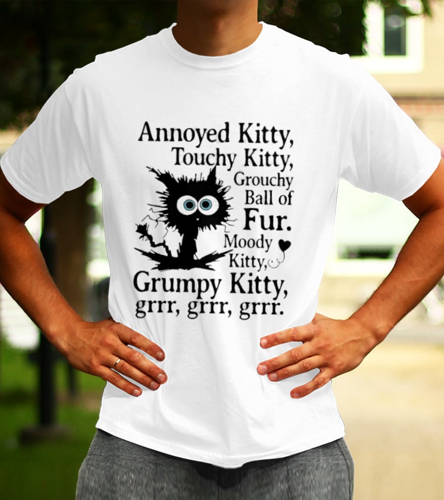 Annoyed Kitty Touchy Kitty Grouchy Ball Of Fur Moody Grumpy Kitty Grrr Grrr Grrr T-Shirt