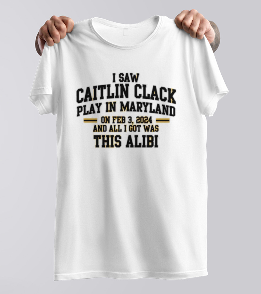 I Saw Caitlin Clark Play In Maryland On Feb 3 2024 And All I Got Was This Alibi T-Shirt