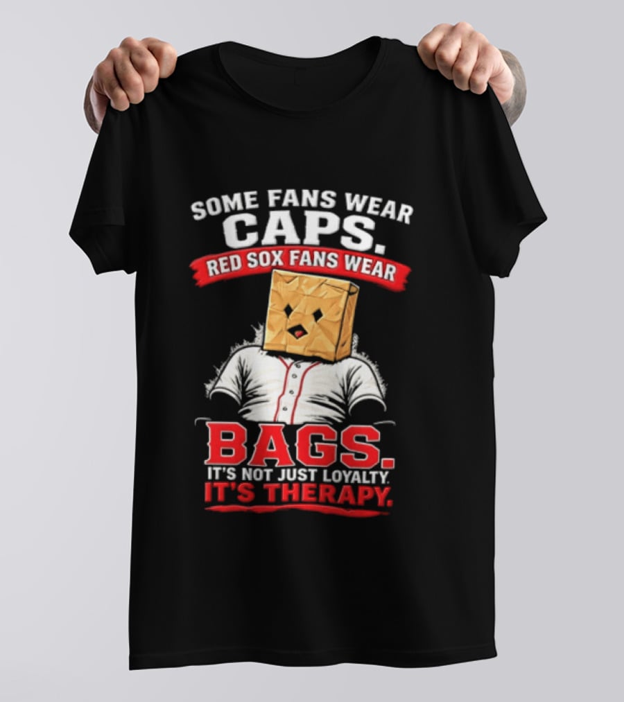 Some Fans Wear Caps Red Sox Fans Wear Bags It's Not Just Loyalty It's Therapy T-Shirt