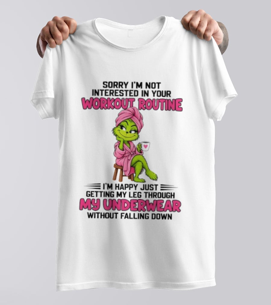 Grinch Sorry I'm Not Interested In Your Workout Routine I'm Happy Just Getting My Leg Through My Underwear Without Falling Down T-Shirt