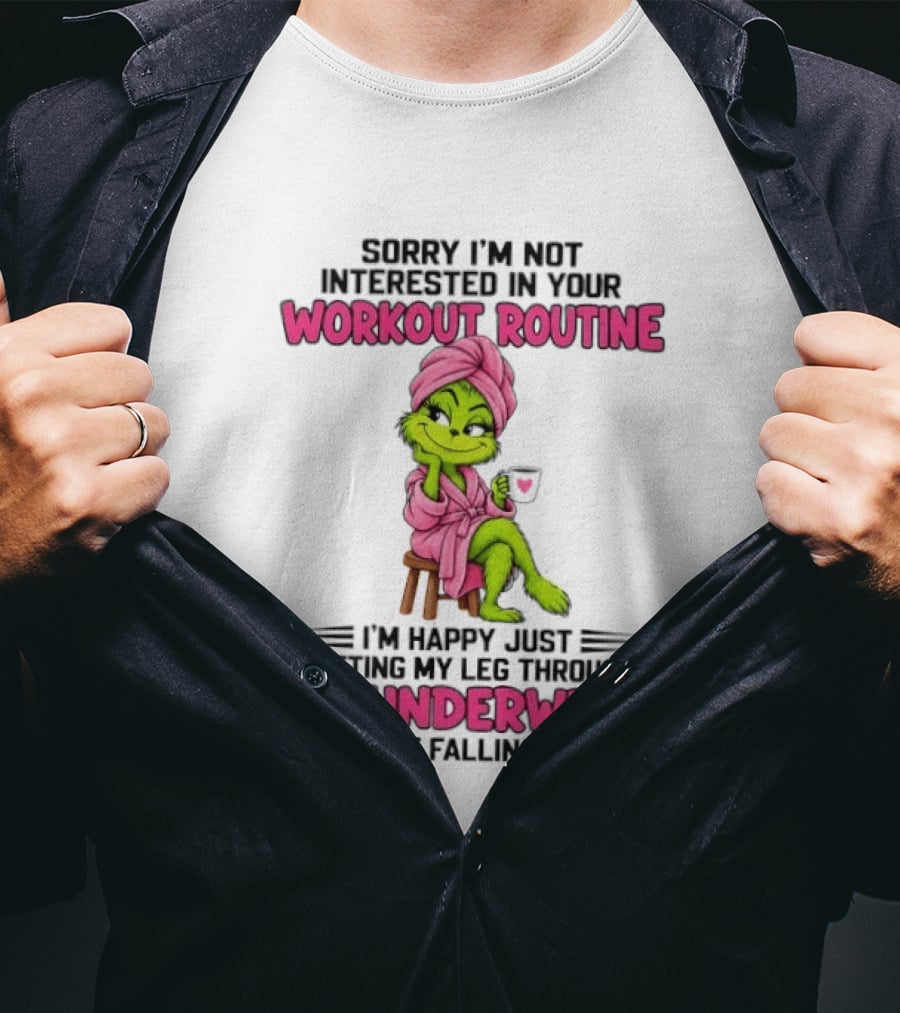 Grinch Sorry I'm Not Interested In Your Workout Routine I'm Happy Just Getting My Leg Through My Underwear Without Falling Down T-Shirt