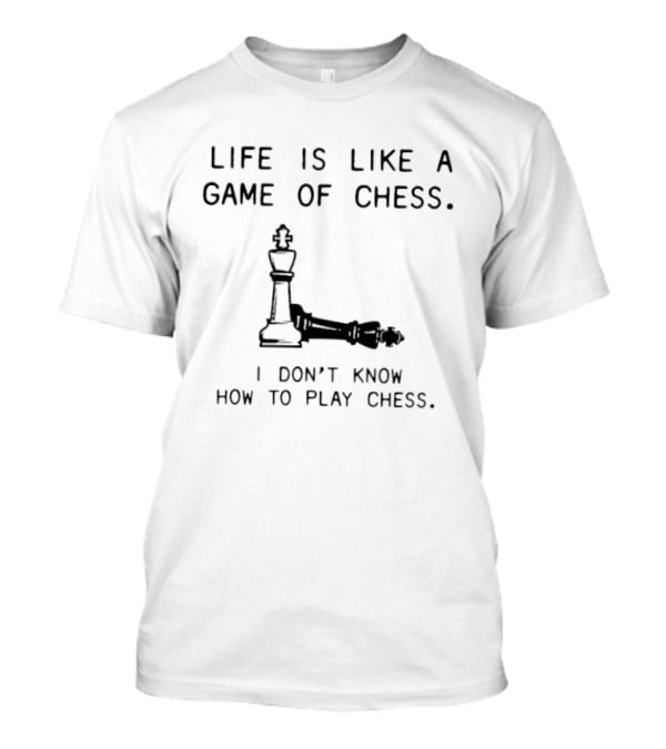 Life Is Like A Game Of Chess I Don't Know How To Play Chess T-Shirt