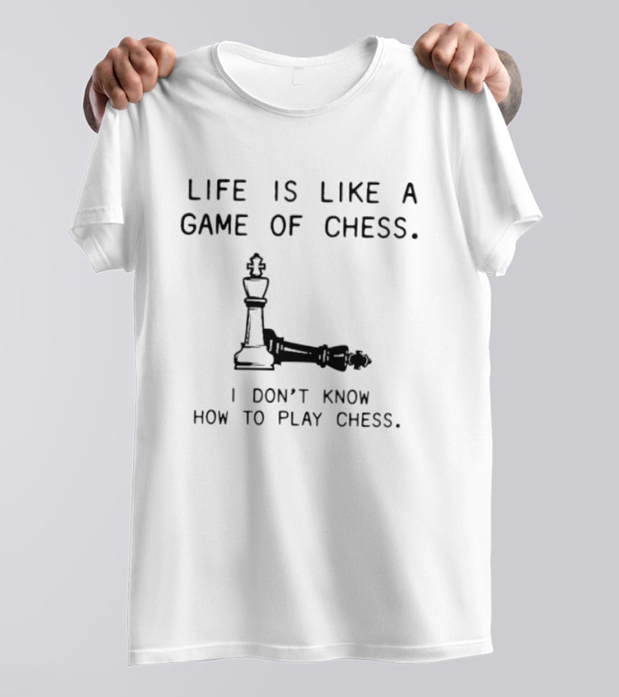 Life Is Like A Game Of Chess I Don't Know How To Play Chess T-Shirt