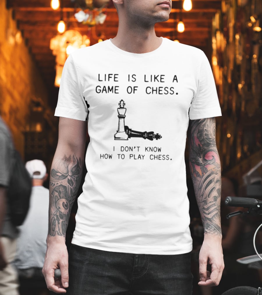 Life Is Like A Game Of Chess I Don't Know How To Play Chess T-Shirt