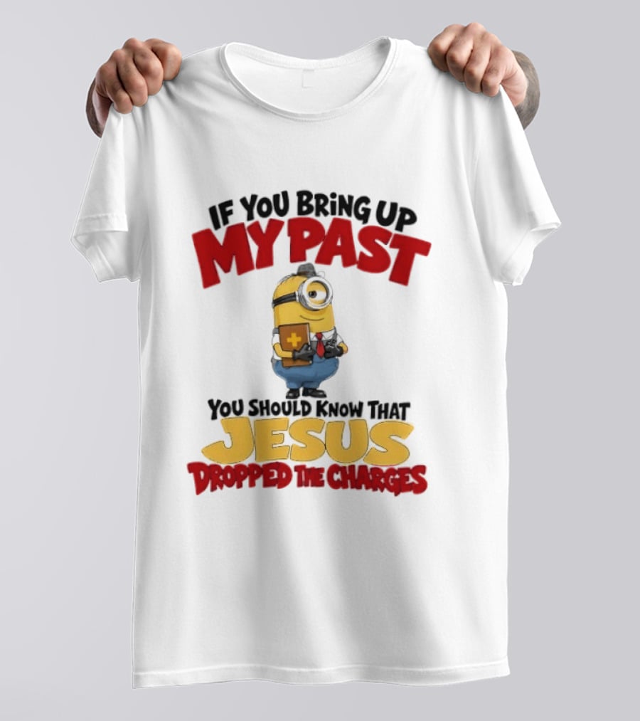 If You Bring Up My Past You Should Know That Jesus Dropped The Charges Minion T-Shirt
