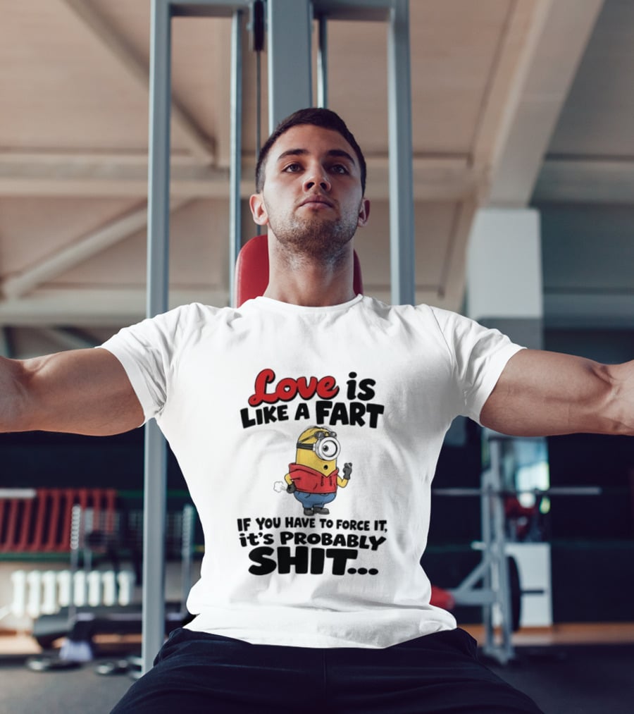 Love Is Like A Fart Minion If You Have To Force It It's Probably Shit T-Shirt