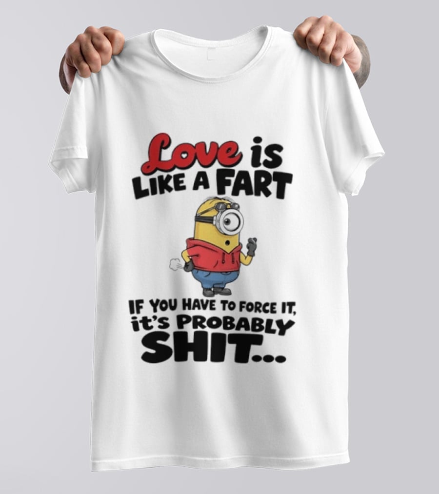 Love Is Like A Fart Minion If You Have To Force It It's Probably Shit T-Shirt