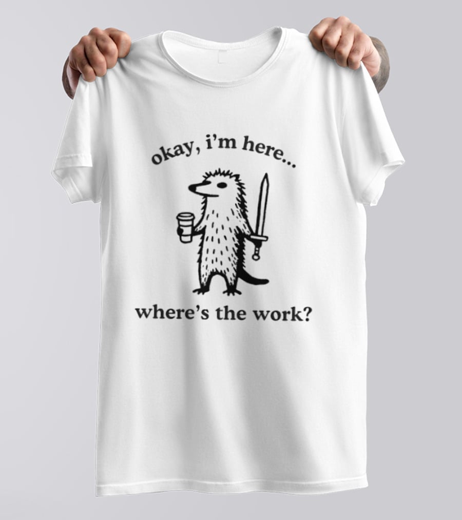 Okay I'm Here Where's The Work Hedgehog Coffee Sword T-Shirt