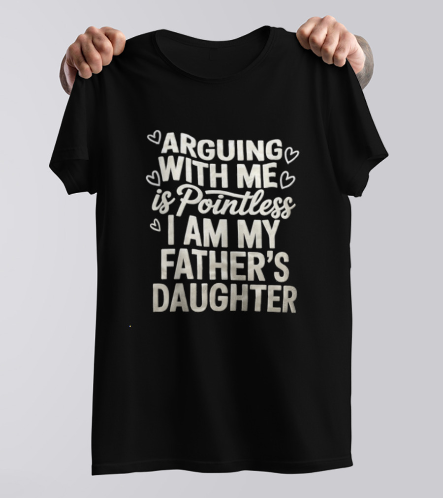 Arguing With Me Is Pointless I Am My Father's Daughter T-Shirt