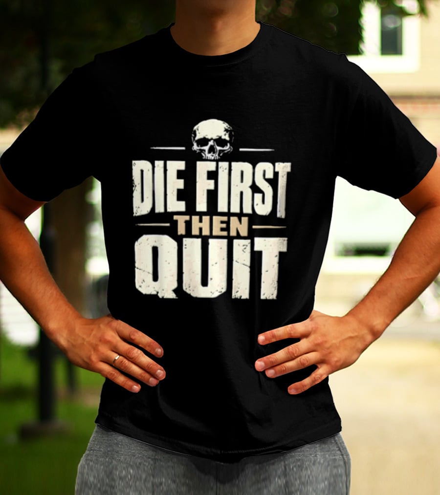 Die First Then Quit Skull Motivational Saying T-Shirt