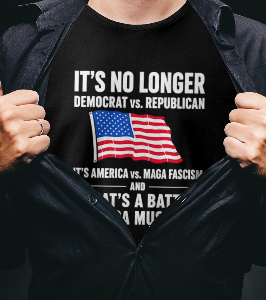 It's No Longer Democrat Vs Republican It's America Vs Maga Fascism And That's A Battle America Must Win T-Shirt