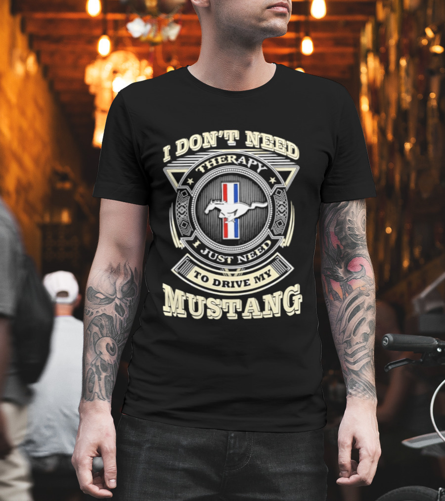 I Don't Need Therapy I Just Need To Drive My Mustang T-Shirt