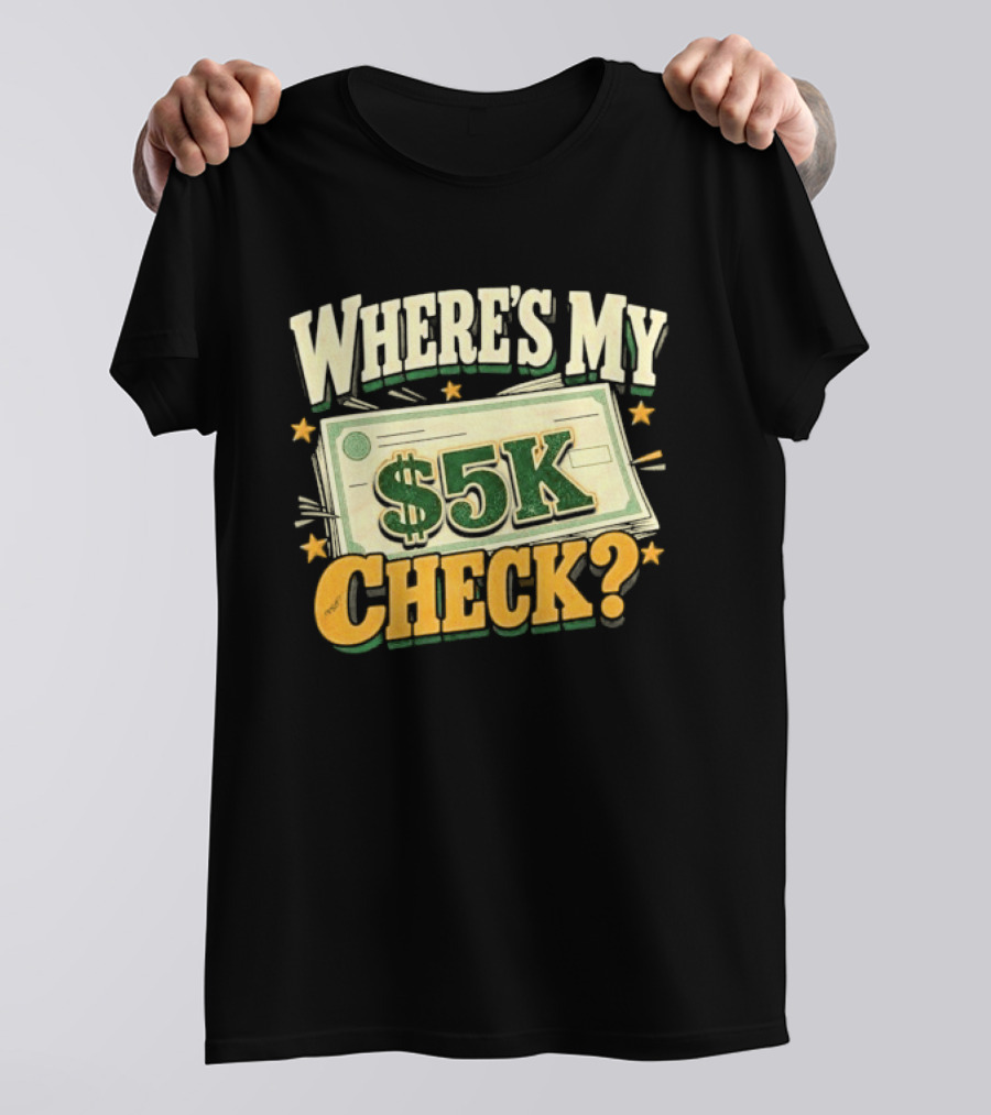 Where's My $5K Check Money Humor T-Shirt