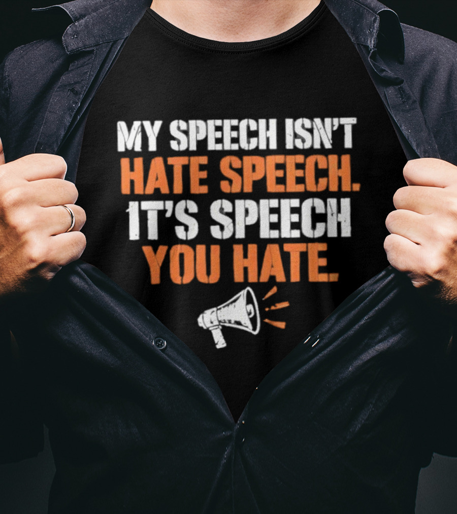 My Speech Isn't Hate Speech It's Speech You Hate Megaphone T-Shirt