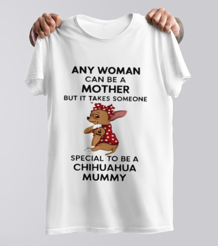 Any Woman Can Be A Mother But It Takes Someone Special To Be A Chihuahua Mummy T-Shirt