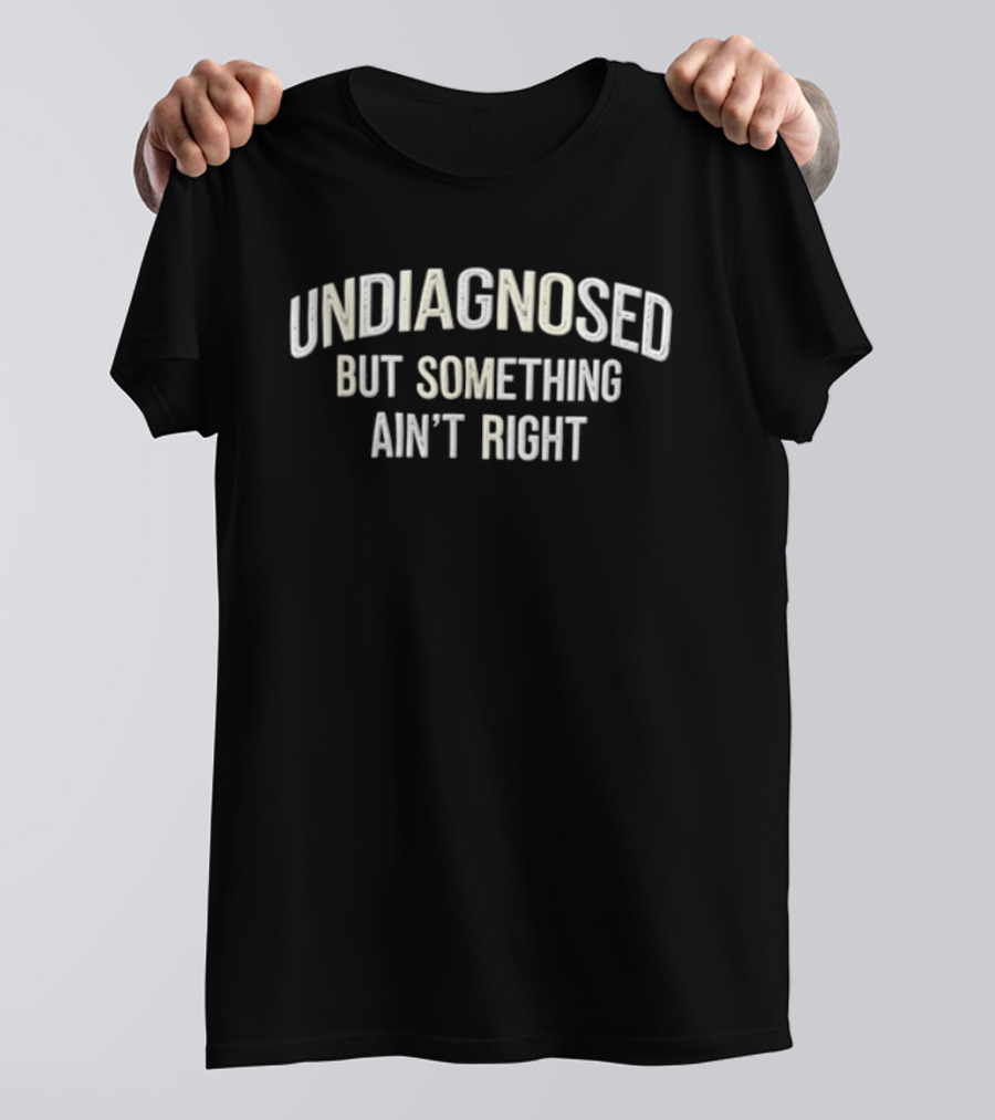 Undiagnosed But Something Ain't Right Humorous Phrase T-Shirt