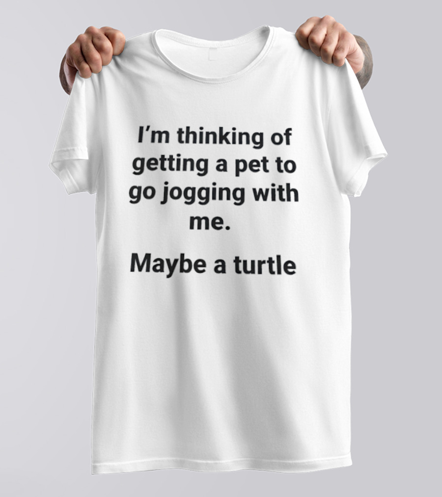 I'm Thinking Of Getting A Pet To Go Jogging With Me Maybe A Turtle T-Shirt