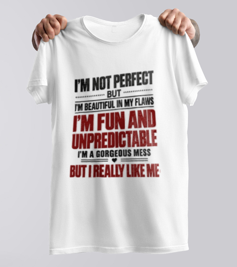 I'm Not Perfect But Beautiful In My Flaws Fun And Unpredictable A Gorgeous Mess But You Love Me T-Shirt
