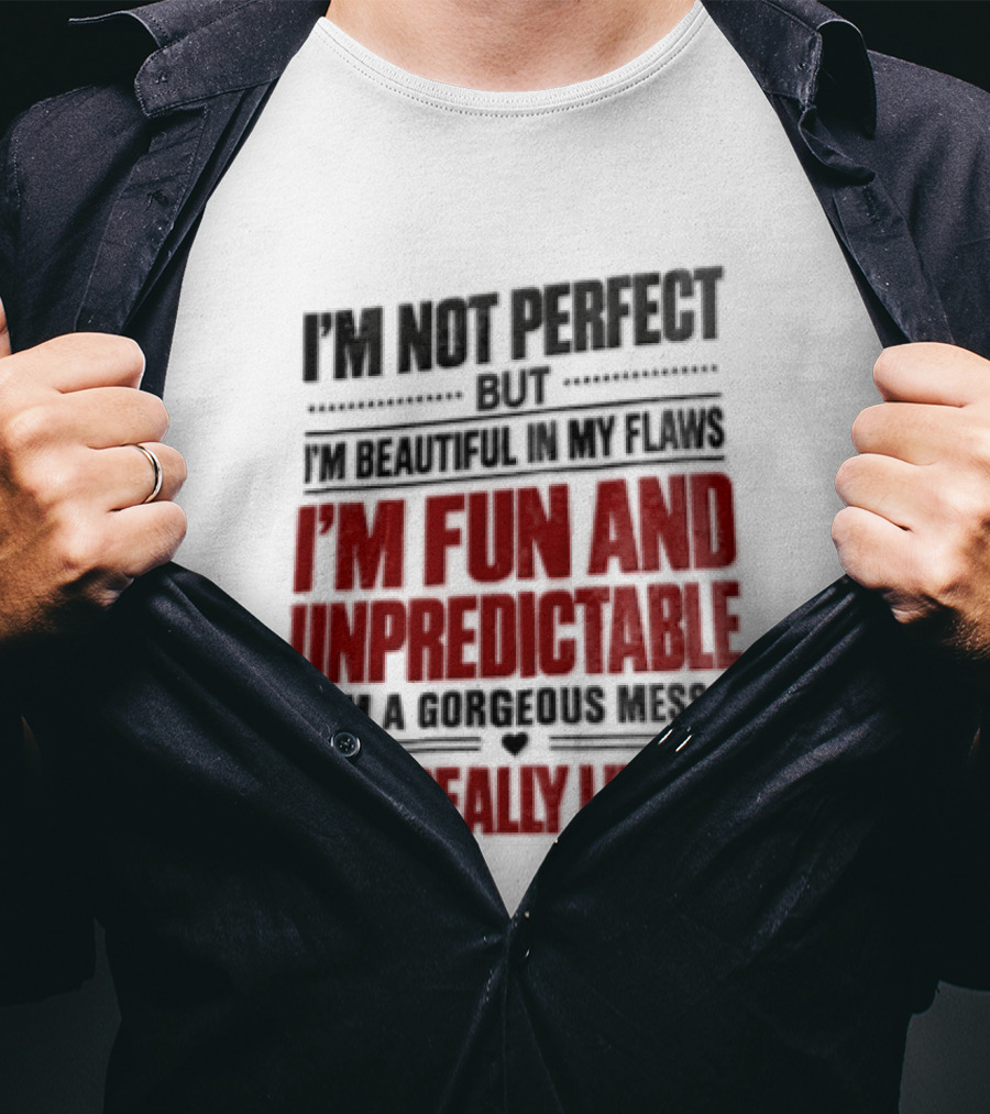 I'm Not Perfect But Beautiful In My Flaws Fun And Unpredictable A Gorgeous Mess But You Love Me T-Shirt