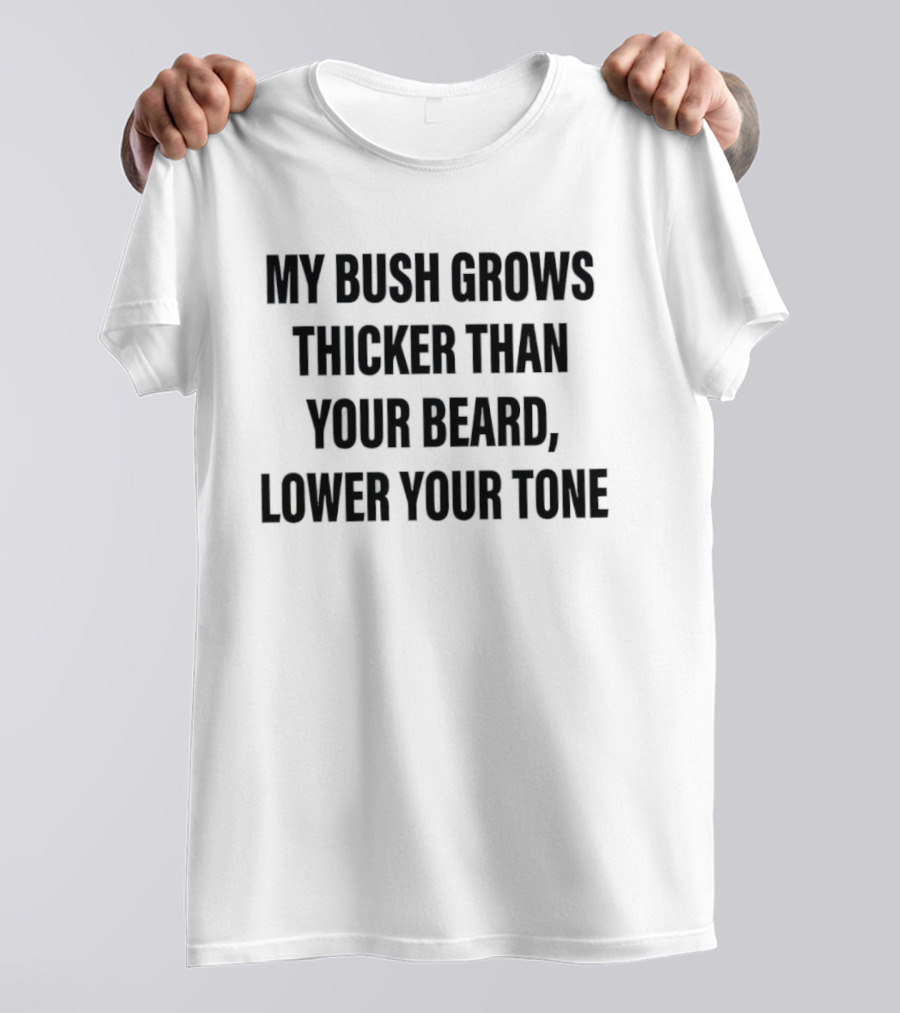My Bush Grows Thicker Than Your Beard Lower Your Tone T-Shirt