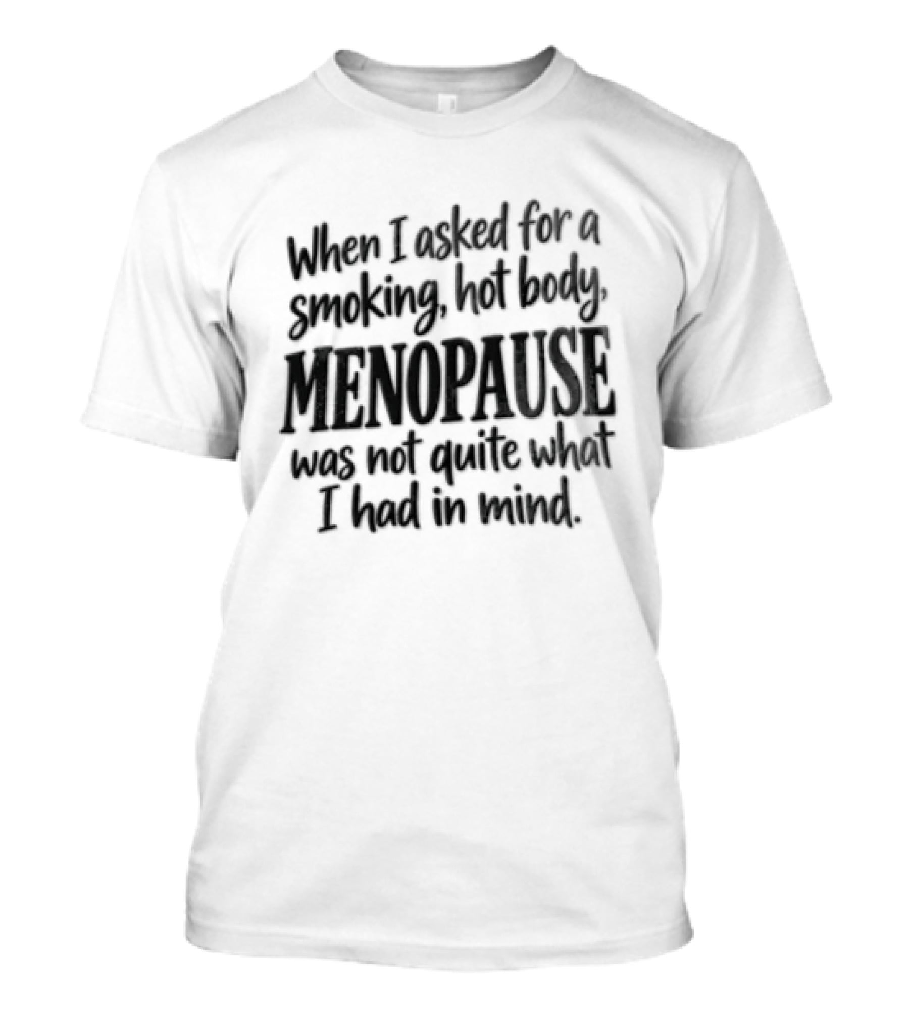 When I Asked For A Smoking Hot Body Menopause Was Not Quite What I Had In Mind T-Shirt
