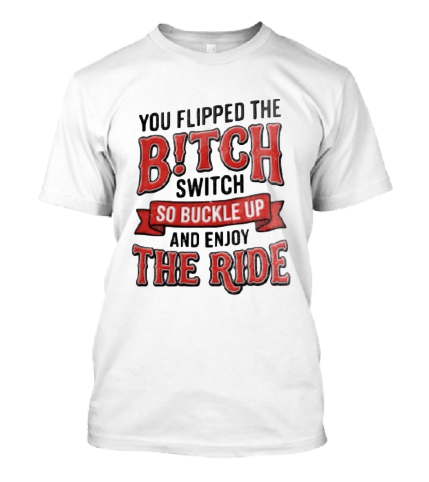 You Flipped The Bitch Switch So Buckle Up And Enjoy The Ride T-Shirt