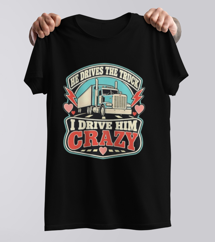 He Drives The Truck I Drive Him Crazy Funny Trucker Love Hearts And Lightning T-Shirt